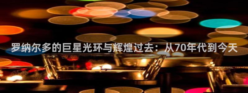 2026世界杯日期：罗纳尔多的巨星光环与辉煌过去：从70年代到今天